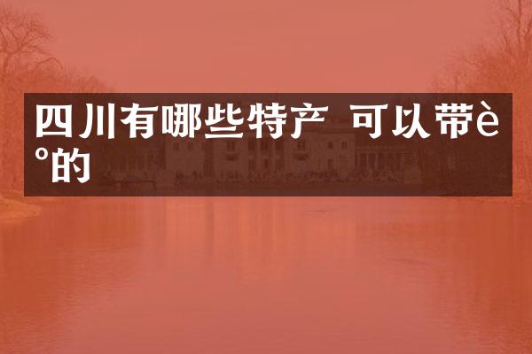 四川有哪些特产 可以带走的