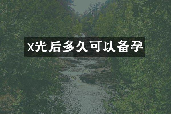 x光后多久可以备孕
