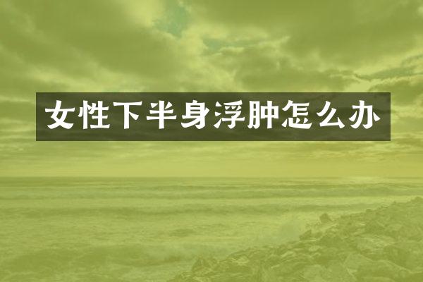 女性下半身浮肿怎么办