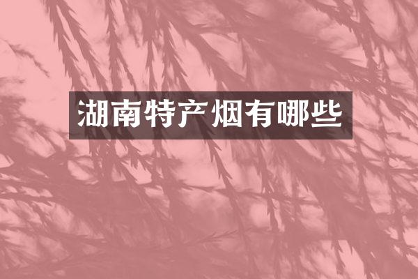 湖南特产烟有哪些