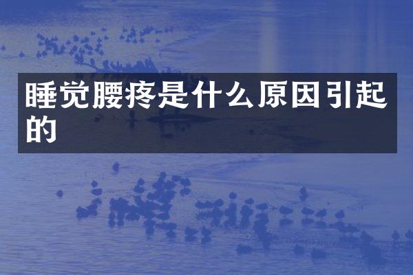 睡觉腰疼是什么原因引起的