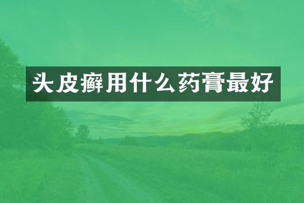 头皮癣用什么药膏最好