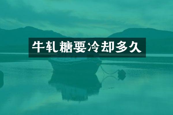 牛轧糖要冷却多久