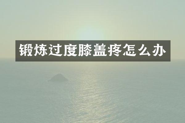 锻炼过度膝盖疼怎么办