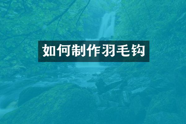 如何制作羽毛钩