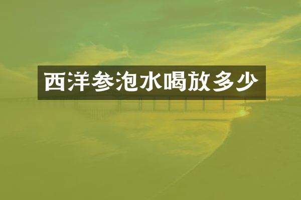 西洋参泡水喝放多少