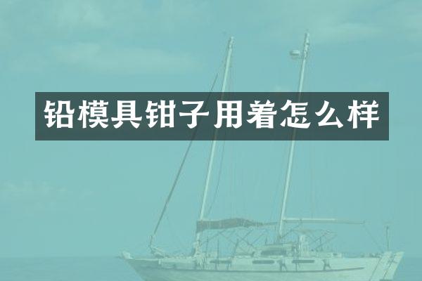铅模具钳子用着怎么样