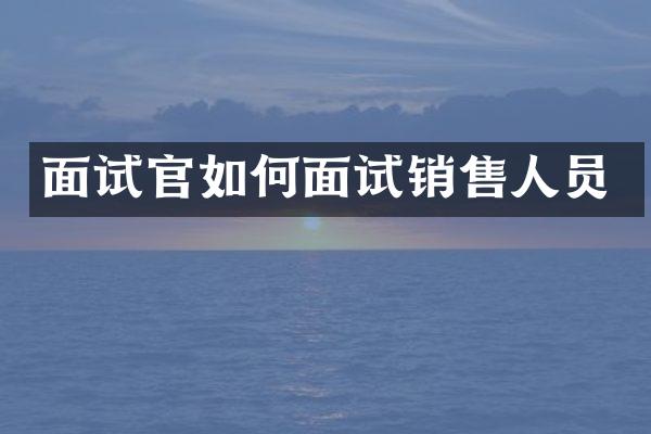 面试官如何面试销售人员