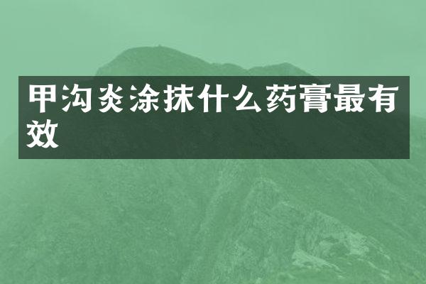 甲沟炎涂抹什么药膏最有效