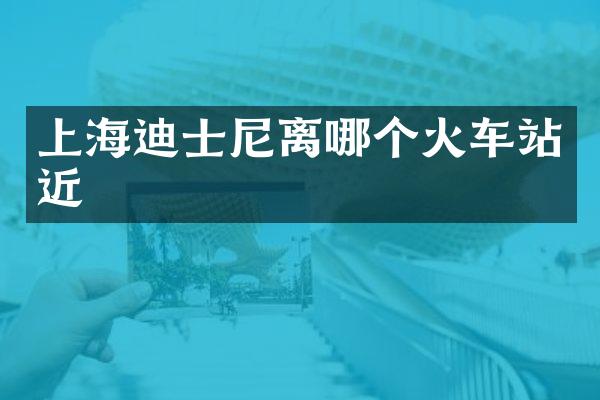 上海迪士尼离哪个火车站近