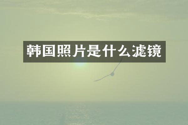 韩国照片是什么滤镜