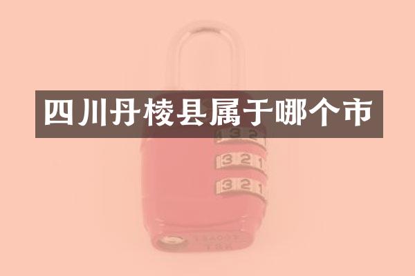 四川丹棱县属于哪个市