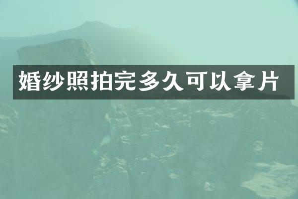 婚纱照拍完多久可以拿片