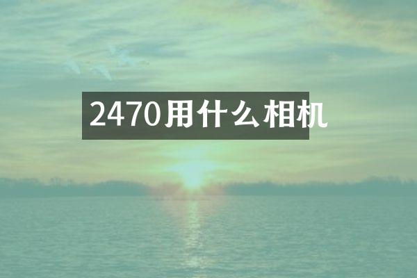 2470用什么相机