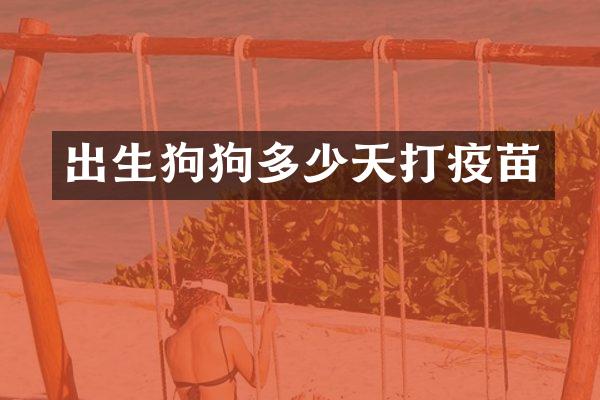 出生狗狗多少天打疫苗