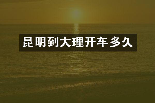 昆明到大理开车多久