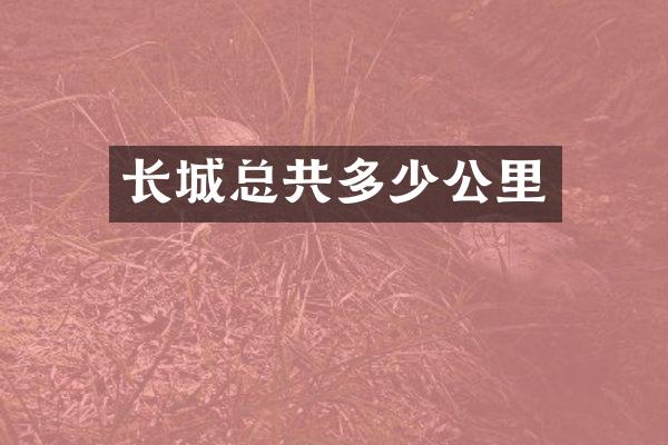 长城总共多少公里