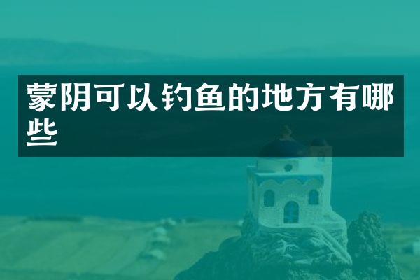 蒙阴可以钓鱼的地方有哪些