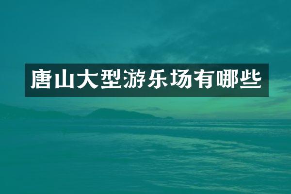 唐山大型游乐场有哪些