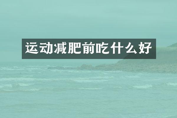 运动减肥前吃什么好