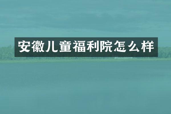 安徽儿童福利院怎么样
