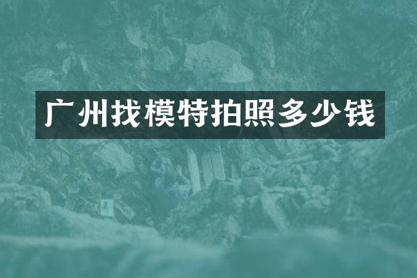 广州找模特拍照多少钱