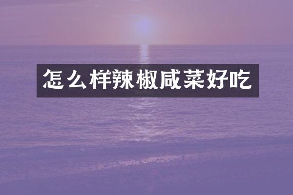 怎么样辣椒咸菜好吃