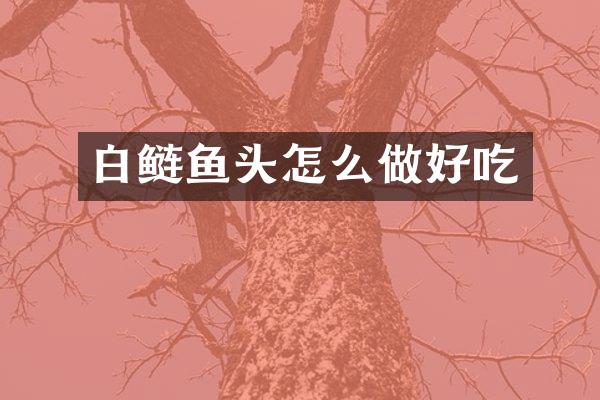 白鲢鱼头怎么做好吃
