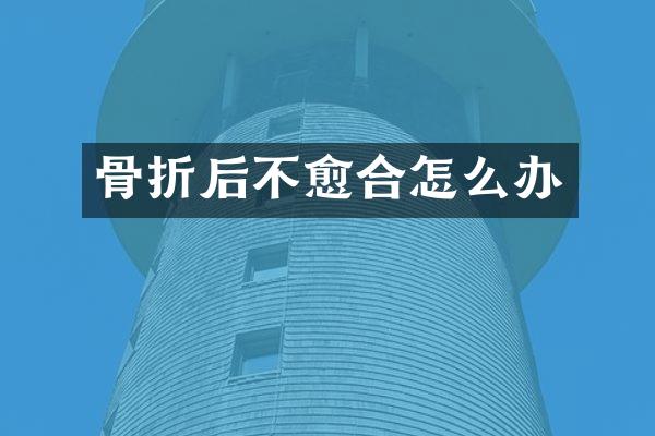 骨折后不愈合怎么办