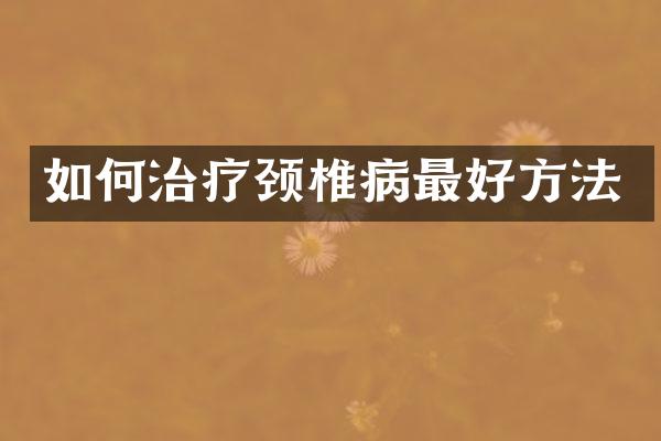 如何治疗颈椎病最好方法