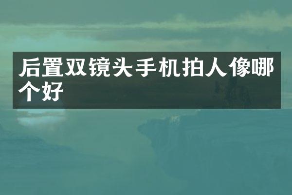 后置双镜头手机拍人像哪个好