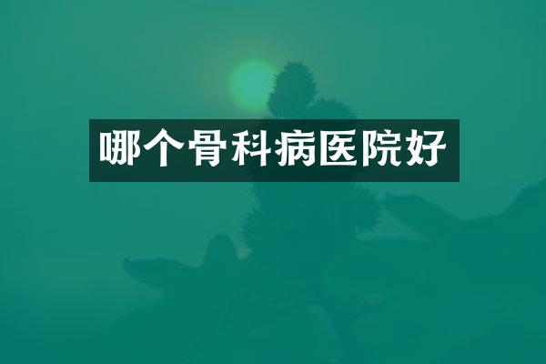 哪个骨科病医院好