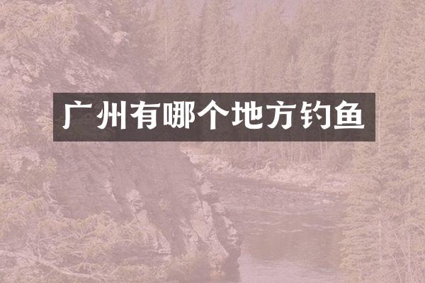 广州有哪个地方钓鱼