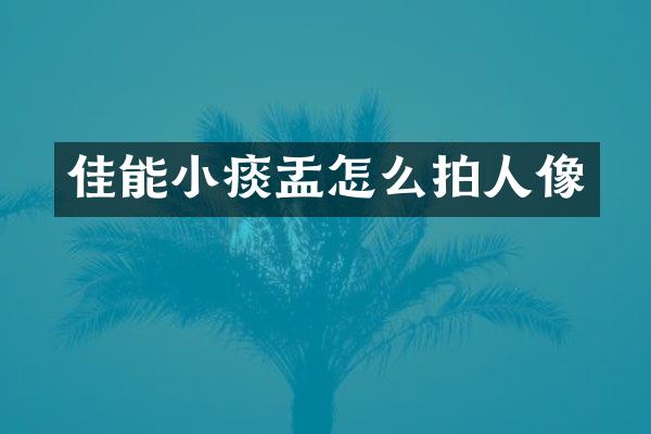 佳能小痰盂怎么拍人像
