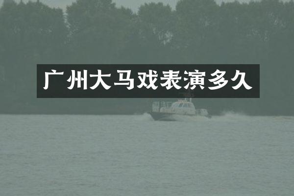 广州大马戏表演多久