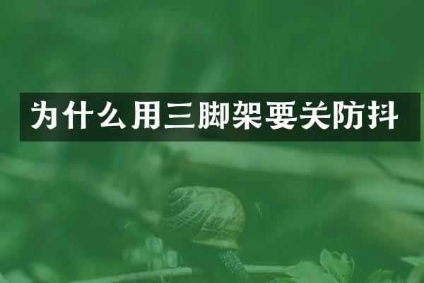 为什么用三脚架要关防抖