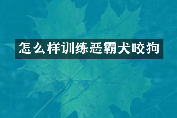 怎么样训练恶霸犬咬狗