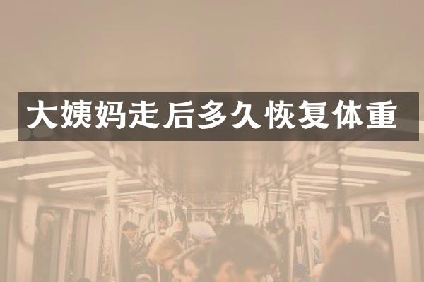 大姨妈走后多久恢复体重