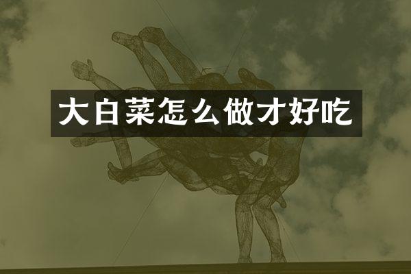 大白菜怎么做才好吃