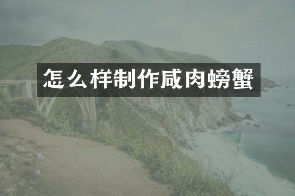 怎么样制作咸肉螃蟹