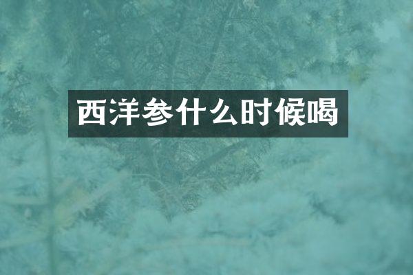 西洋参什么时候喝