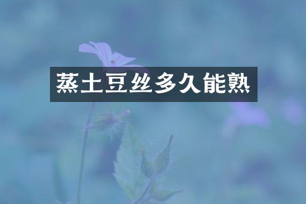 蒸土豆丝多久能熟