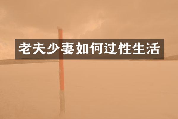 老夫少妻如何过性生活