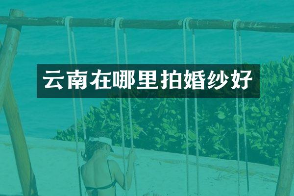 云南在哪里拍婚纱好