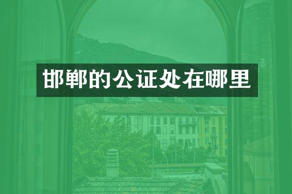 邯郸的公证处在哪里