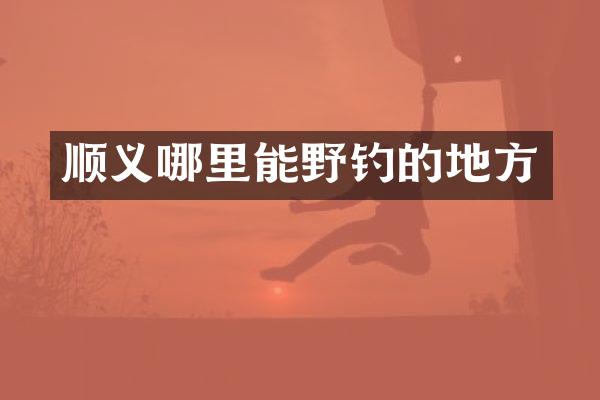 顺义哪里能野钓的地方