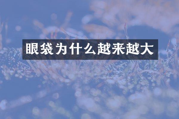 眼袋为什么越来越大