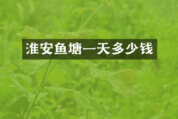 淮安鱼塘一天多少钱