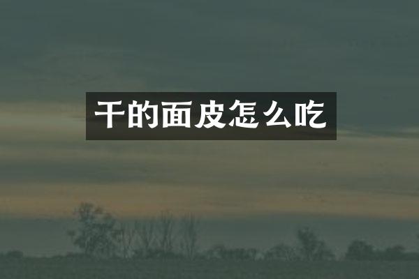 干的面皮怎么吃
