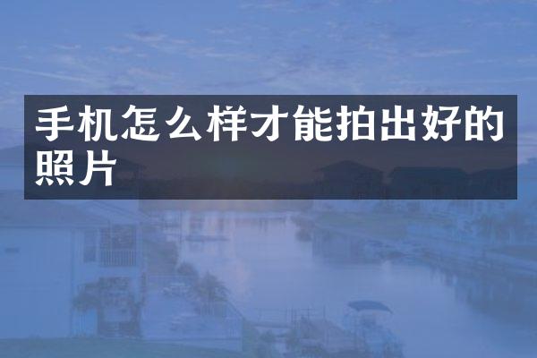 手机怎么样才能拍出好的照片